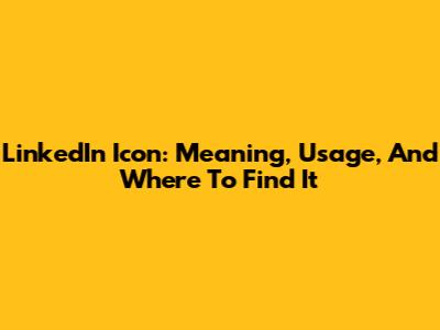 LinkedIn Icon: Meaning, Usage, And Where To Find It