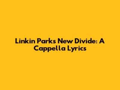 Linkin Park's "New Divide": A Cappella Lyrics