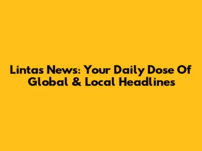Lintas News: Your Daily Dose Of Global & Local Headlines