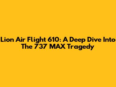 Lion Air Flight 610: A Deep Dive Into The 737 MAX Tragedy