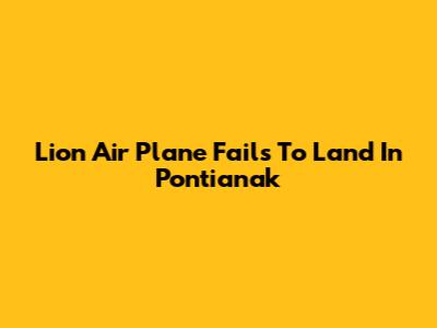 Lion Air Plane Fails To Land In Pontianak