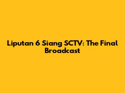 Liputan 6 Siang SCTV: The Final Broadcast