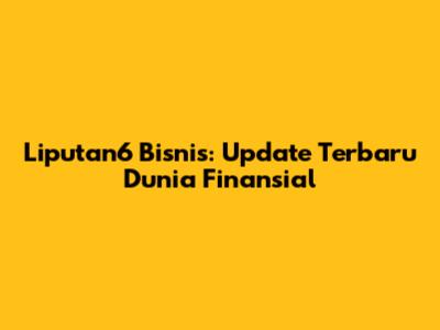 Liputan6 Bisnis: Update Terbaru Dunia Finansial