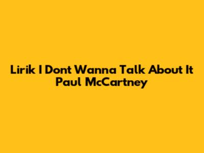 Lirik "I Don't Wanna Talk About It" Paul McCartney