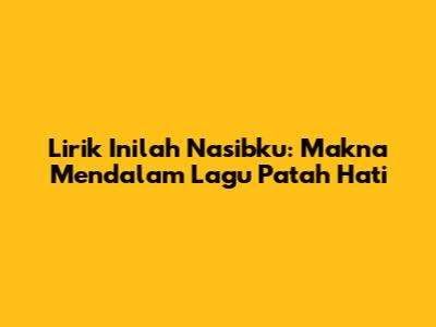 Lirik "Inilah Nasibku": Makna Mendalam Lagu Patah Hati