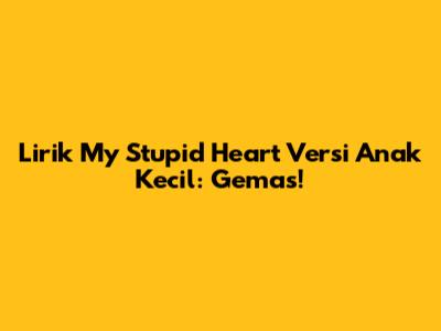 Lirik "My Stupid Heart" Versi Anak Kecil: Gemas!
