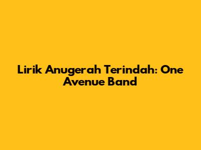 Lirik Anugerah Terindah: One Avenue Band