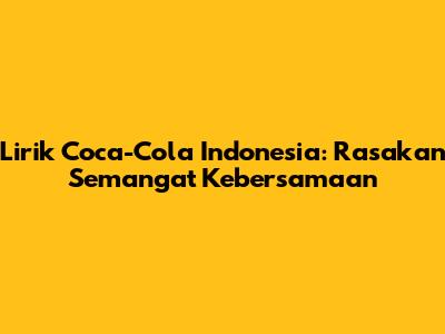 Lirik Coca-Cola Indonesia: Rasakan Semangat Kebersamaan