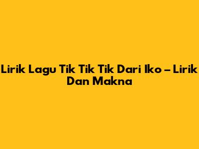 Lirik Lagu "Tik Tik Tik" Dari Iko – Lirik Dan Makna