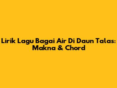 Lirik Lagu Bagai Air Di Daun Talas: Makna & Chord