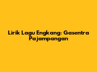Lirik Lagu Engkang: Gasentra Pajampangan