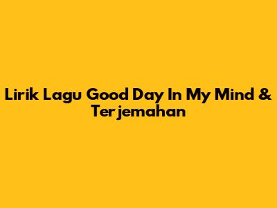 Lirik Lagu Good Day In My Mind & Terjemahan