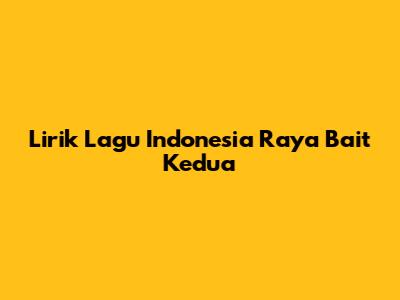 Lirik Lagu Indonesia Raya Bait Kedua