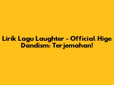 Lirik Lagu Laughter - Official Hige Dandism: Terjemahan!