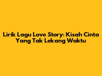 Lirik Lagu Love Story: Kisah Cinta Yang Tak Lekang Waktu