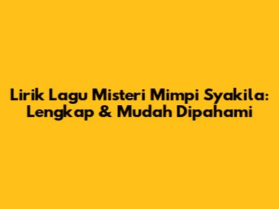 Lirik Lagu Misteri Mimpi Syakila: Lengkap & Mudah Dipahami