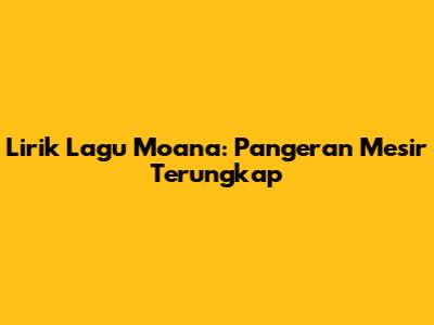 Lirik Lagu Moana: Pangeran Mesir Terungkap
