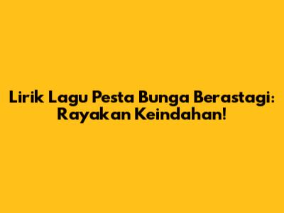 Lirik Lagu Pesta Bunga Berastagi: Rayakan Keindahan!
