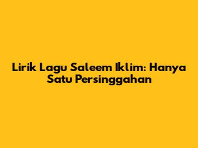 Lirik Lagu Saleem Iklim: Hanya Satu Persinggahan
