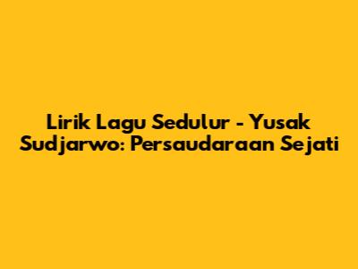 Lirik Lagu Sedulur - Yusak Sudjarwo: Persaudaraan Sejati