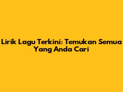 Lirik Lagu Terkini: Temukan Semua Yang Anda Cari