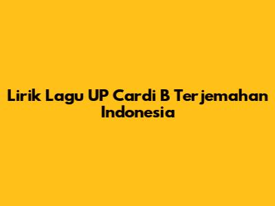 Lirik Lagu UP Cardi B Terjemahan Indonesia