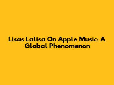 Lisa's Lalisa On Apple Music: A Global Phenomenon