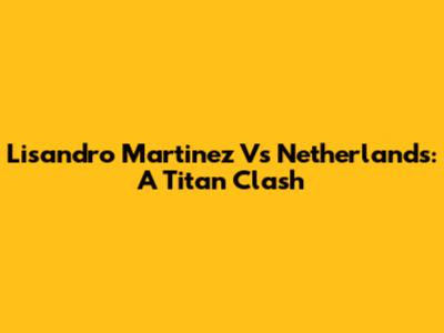 Lisandro Martinez Vs Netherlands: A Titan Clash