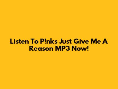 Listen To P!nk's 'Just Give Me A Reason' MP3 Now!