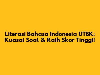 Literasi Bahasa Indonesia UTBK: Kuasai Soal & Raih Skor Tinggi!