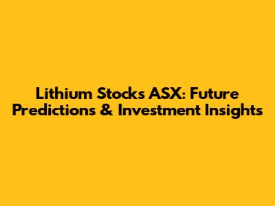 Lithium Stocks ASX: Future Predictions & Investment Insights