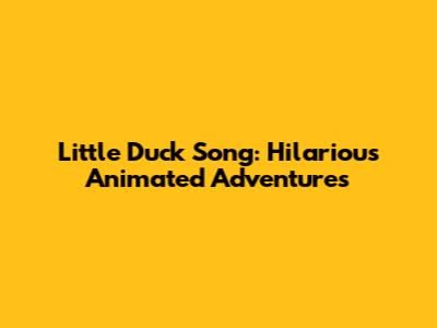 Little Duck Song: Hilarious Animated Adventures