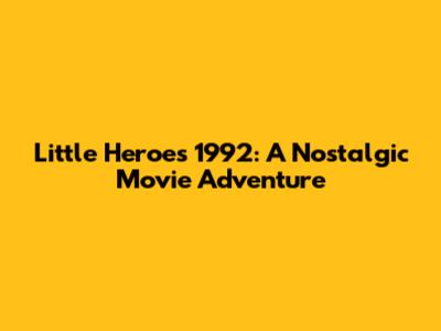 Little Heroes 1992: A Nostalgic Movie Adventure