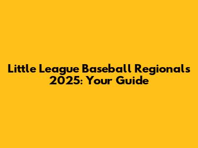 Little League Baseball Regionals 2025: Your Guide