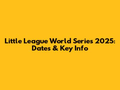Little League World Series 2025: Dates & Key Info