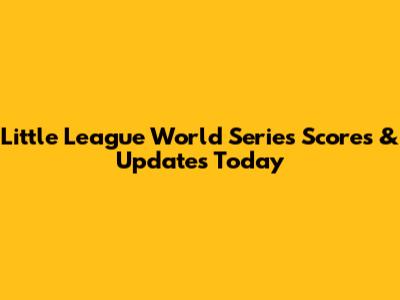 Little League World Series Scores & Updates Today