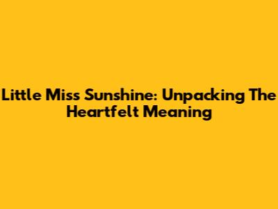 Little Miss Sunshine: Unpacking The Heartfelt Meaning