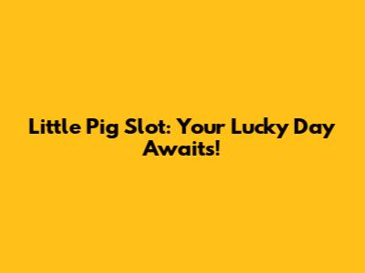 Little Pig Slot: Your Lucky Day Awaits!