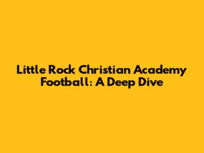 Little Rock Christian Academy Football: A Deep Dive
