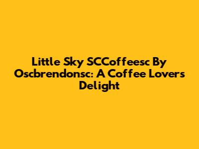 Little Sky SCCoffeesc By Oscbrendonsc: A Coffee Lover's Delight