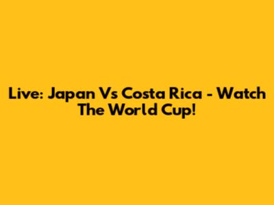 Live: Japan Vs Costa Rica - Watch The World Cup!