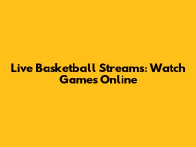 Live Basketball Streams: Watch Games Online