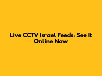 Live CCTV Israel Feeds: See It Online Now
