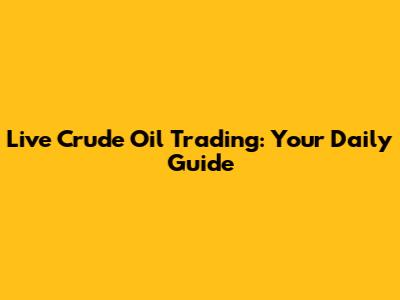 Live Crude Oil Trading: Your Daily Guide