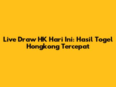 Live Draw HK Hari Ini: Hasil Togel Hongkong Tercepat
