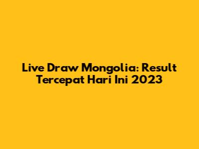 Live Draw Mongolia: Result Tercepat Hari Ini 2023