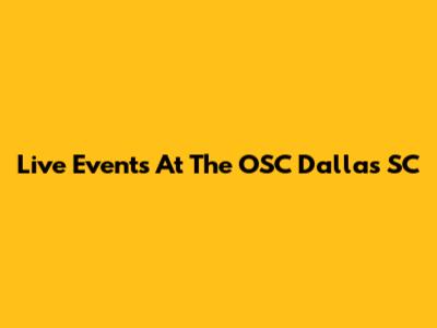 Live Events At The OSC Dallas SC