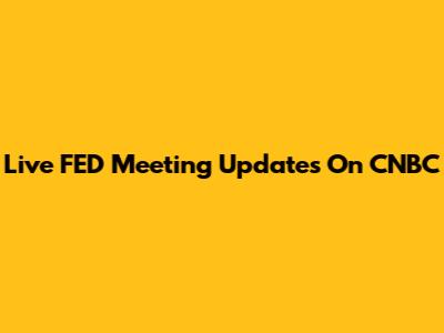 Live FED Meeting Updates On CNBC