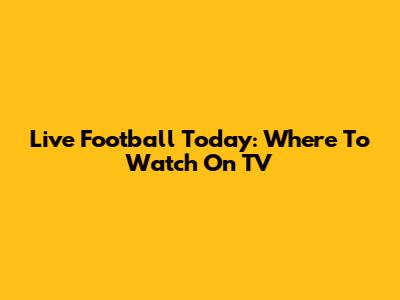Live Football Today: Where To Watch On TV