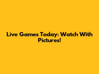 Live Games Today: Watch With Pictures!